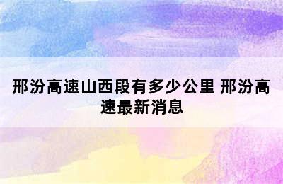 邢汾高速山西段有多少公里 邢汾高速最新消息